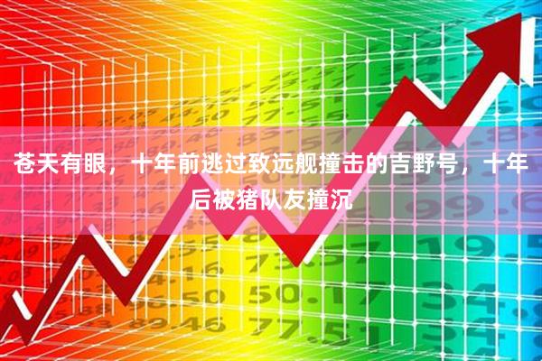 苍天有眼，十年前逃过致远舰撞击的吉野号，十年后被猪队友撞沉
